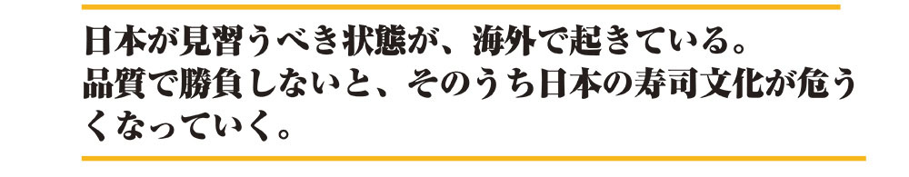 日本が見習うべき状態が、海外で起きている。品質で勝負しないと、そのうち日本の寿司文化が危うくなっていく。