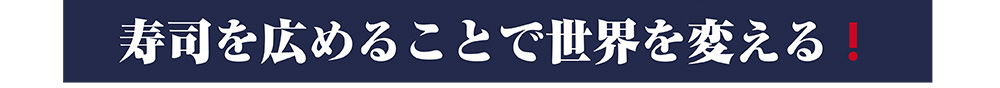 寿司を広めることで世界を変える！